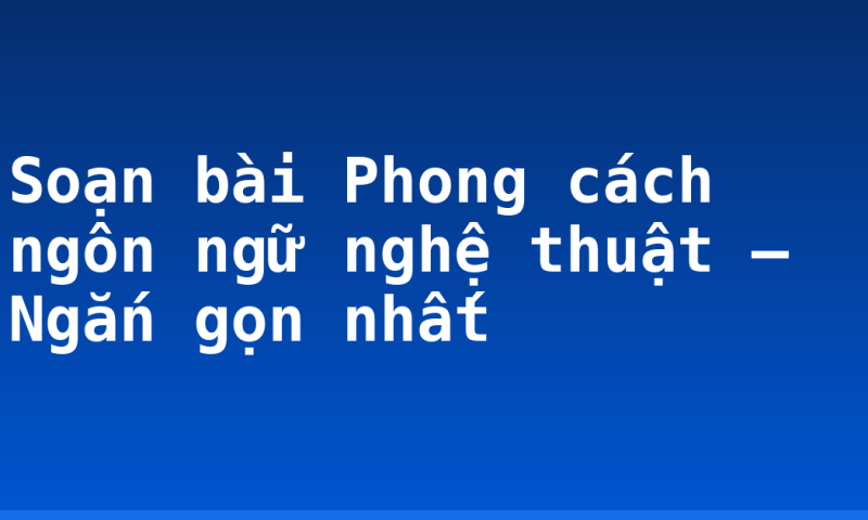 Soạn bài Phong cách ngôn ngữ nghệ thuật – Ngắn gọn nhất