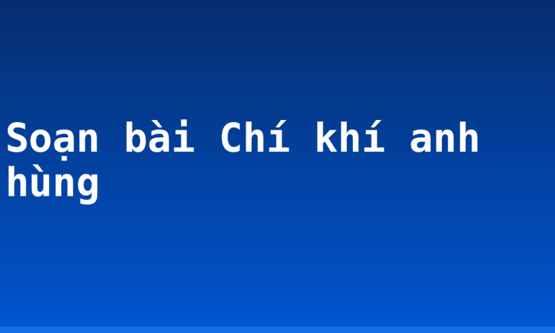 Soạn bài Chí khí anh hùng