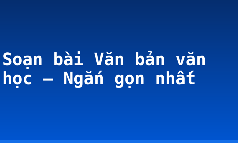 Soạn bài Văn bản văn học – Ngắn gọn nhất