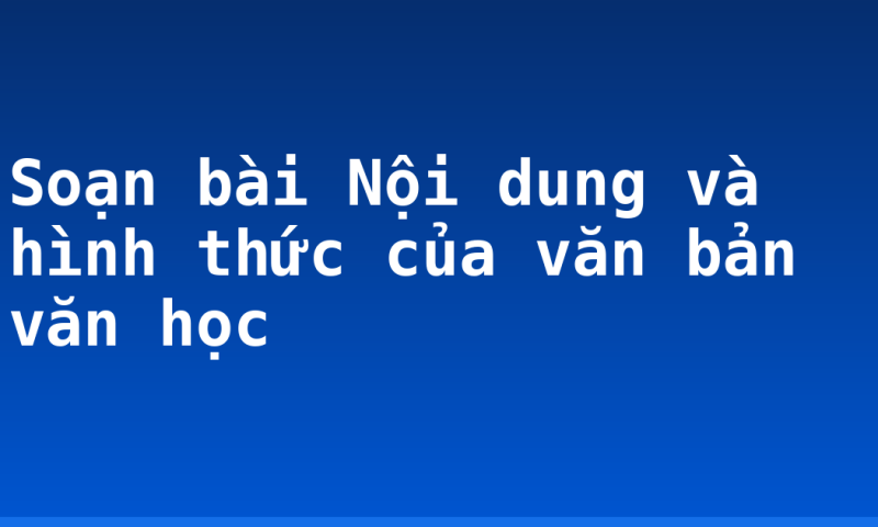 Soạn bài Nội dung và hình thức của văn bản văn học