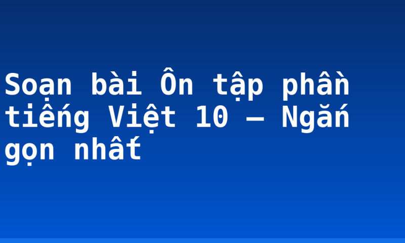 Soạn bài Ôn tập phần tiếng Việt 10 – Ngắn gọn nhất