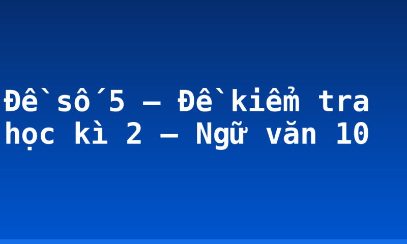 Đề số 5 – Đề kiểm tra học kì 2 – Ngữ văn 10