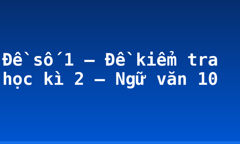 Đề số 1 – Đề kiểm tra học kì 2 – Ngữ văn 10