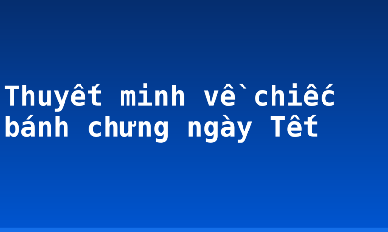 Thuyết minh về chiếc bánh chưng ngày Tết