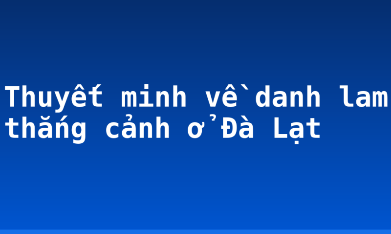 Thuyết minh về danh lam thắng cảnh ở Đà Lạt