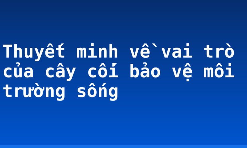Thuyết minh về vai trò của cây cối bảo vệ môi trường sống