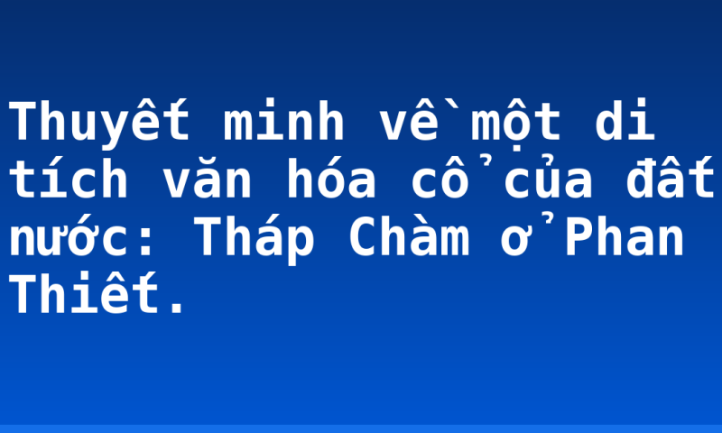 Thuyết minh về một di tích văn hóa cổ của đất nước: Tháp Chàm ở Phan Thiết.