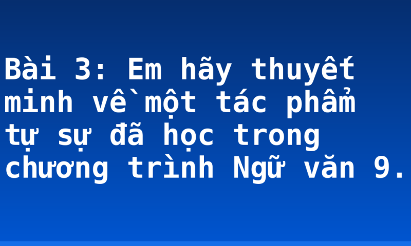 Bài 3: Em hãy thuyết minh về một tác phẩm tự sự đã học trong chương trình Ngữ văn 9.