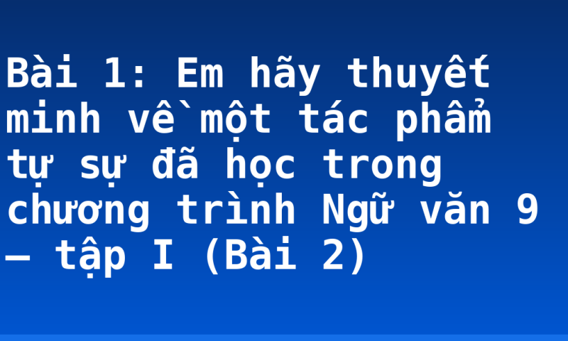Bài 1: Em hãy thuyết minh về một tác phẩm tự sự đã học trong chương trình Ngữ văn 9 – tập I (Bài 2)
