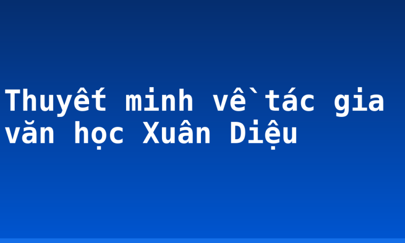 Thuyết minh về tác gia văn học Xuân Diệu