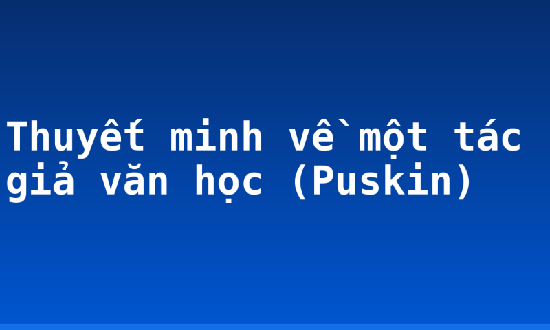 Thuyết minh về một tác giả văn học (Puskin)