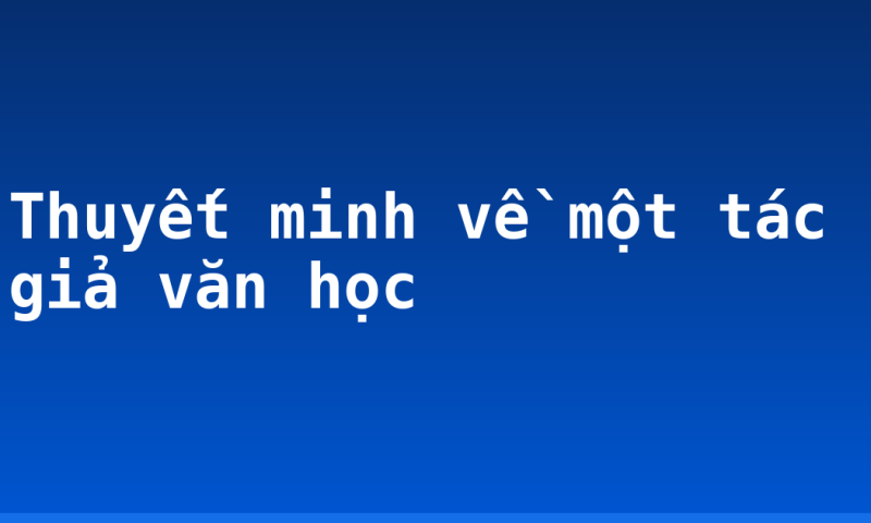 Thuyết minh về một tác giả văn học