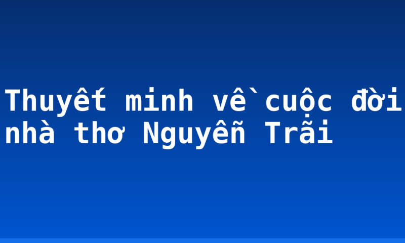 Thuyết minh về cuộc đời nhà thơ Nguyễn Trãi