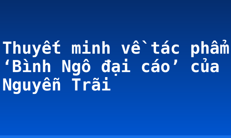 Thuyết minh về tác phẩm ‘Bình Ngô đại cáo’ của Nguyễn Trãi