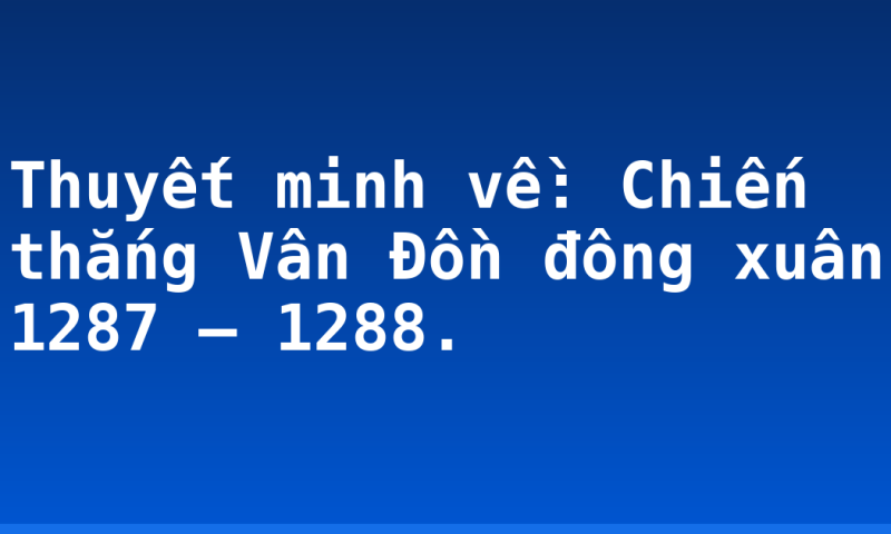 Thuyết minh về: Chiến thắng Vân Đồn đông xuân 1287 – 1288.