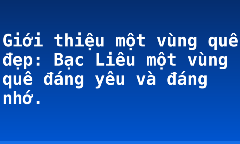 Giới thiệu một vùng quê đẹp:  Bạc Liêu một vùng quê đáng yêu và đáng nhớ.