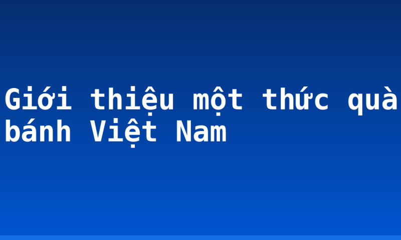 Giới thiệu một thức quà bánh Việt Nam