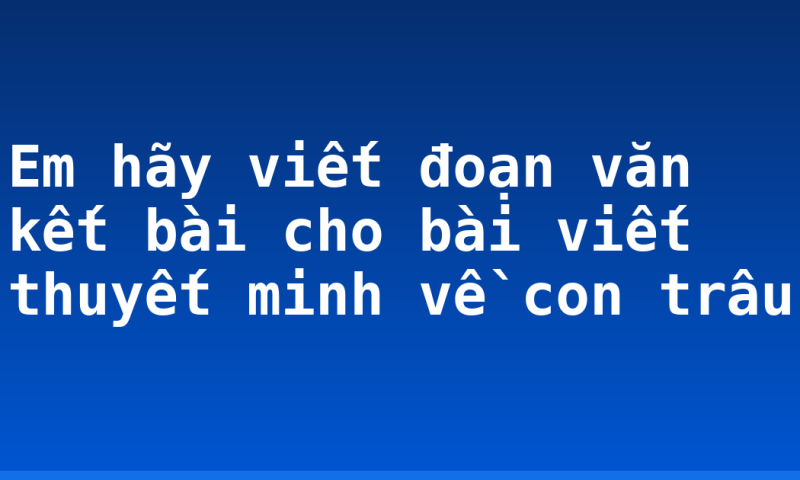 Em hãy viết đoạn văn kết bài cho bài viết thuyết minh về con trâu