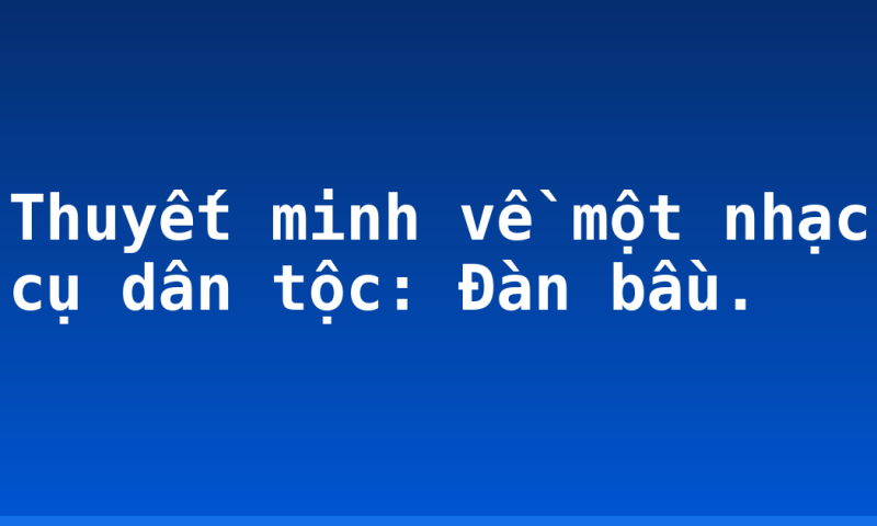 Thuyết minh về một nhạc cụ dân tộc: Đàn bầu.