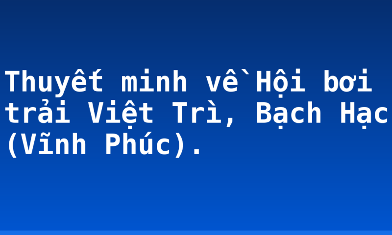 Thuyết minh về Hội bơi trải Việt Trì, Bạch Hạc (Vĩnh Phúc).
