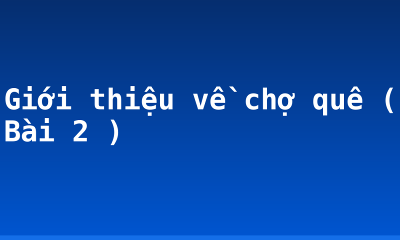 Giới thiệu về chợ quê ( Bài 2 )