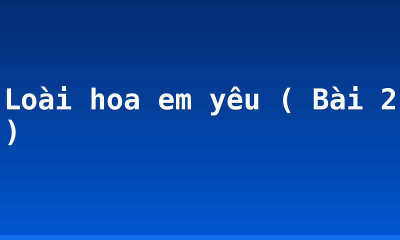 Loài hoa em yêu ( Bài 2 )