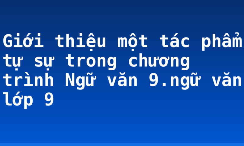 Giới thiệu một tác phẩm tự sự trong chương trình Ngữ văn 9.ngữ văn lớp 9