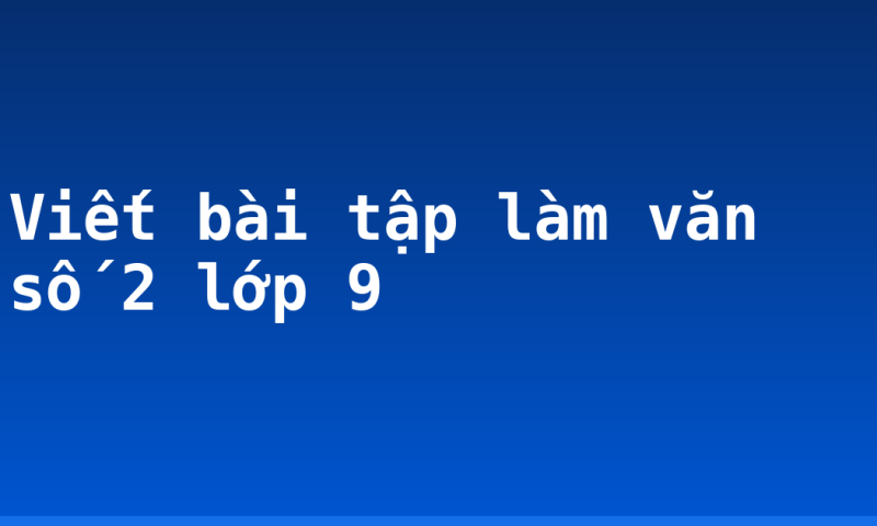 Viết bài tập làm văn số 2 lớp 9