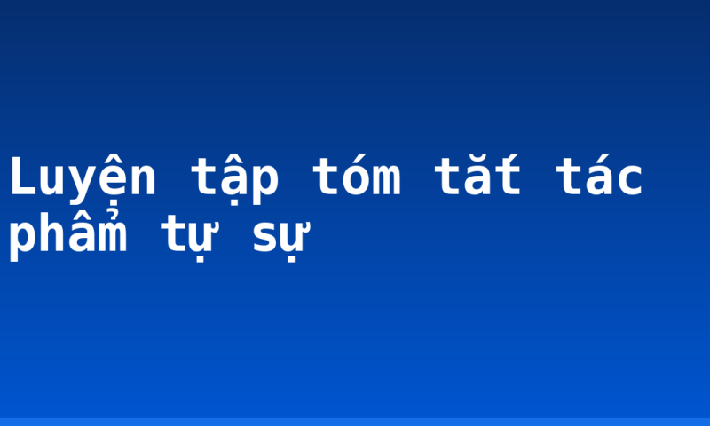 Luyện tập tóm tắt tác phẩm tự sự