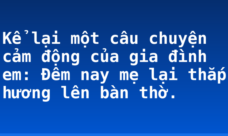 Kể lại một câu chuyện cảm động của gia đình em: Đêm nay mẹ lại thắp hương lên bàn thờ.
