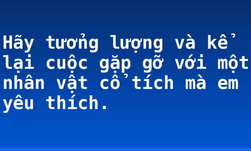 Hãy tưởng lượng và kể lại cuộc gặp gỡ với một nhân vật cổ tích mà em yêu thích.