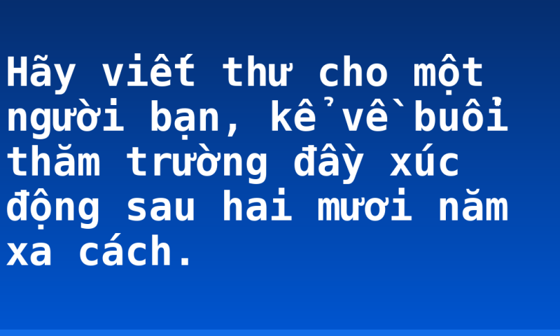 Hãy viết thư cho một người bạn, kể về buổi thăm trường đầy xúc động sau hai mươi năm xa cách.