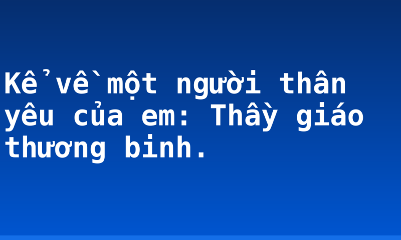 Kể về một người thân yêu của em: Thầy giáo thương binh.
