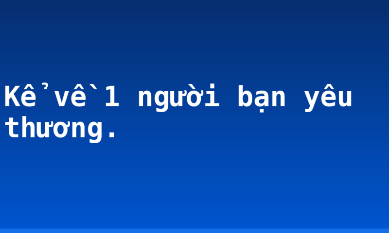 Kể về 1 người bạn yêu thương.