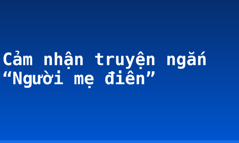 Cảm nhận truyện ngắn “Người mẹ điên”