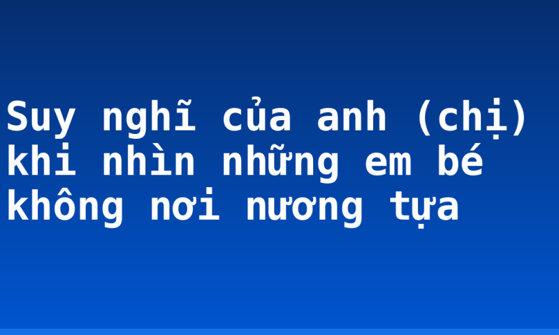 Suy nghĩ của anh (chị) khi nhìn những em bé không nơi nương tựa