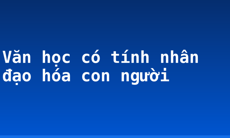 Văn học có tính nhân đạo hóa con người