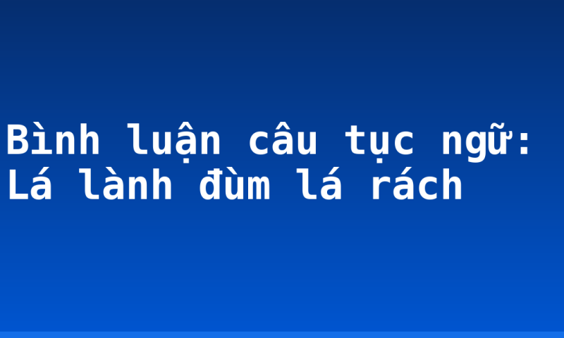 Bình luận câu tục ngữ: Lá lành đùm lá rách