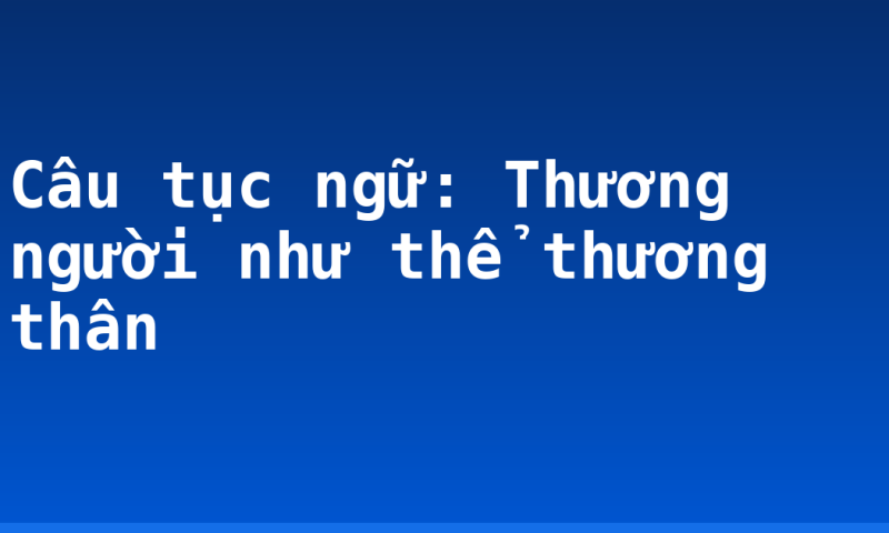 Câu tục ngữ: Thương người như thể thương thân