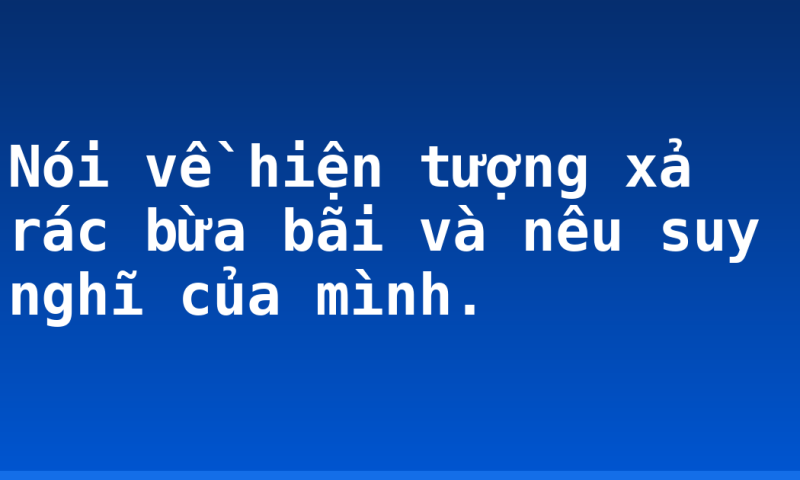 Nói về hiện tượng xả rác bừa bãi và nêu suy nghĩ của mình.