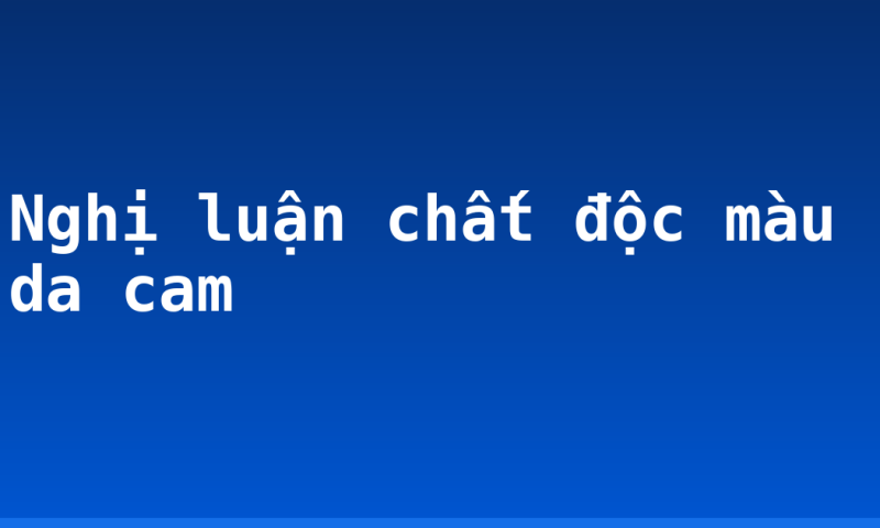 Nghị luận chất độc màu da cam