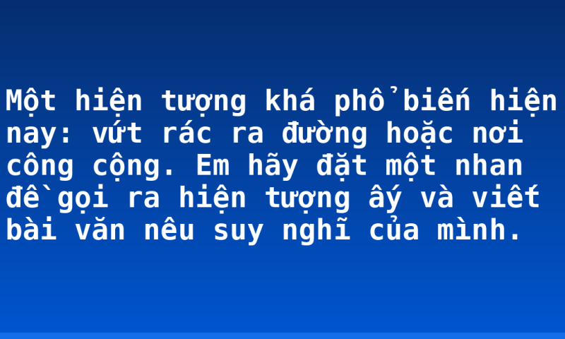 Một hiện tượng khá phổ biến hiện nay: vứt rác ra đường hoặc nơi công cộng. Em hãy đặt một nhan đề gọi ra hiện tượng ấy và viết bài văn nêu suy nghĩ của mình.
