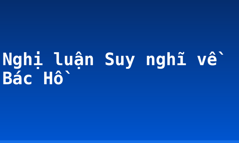 Nghị luận Suy nghĩ về Bác Hồ
