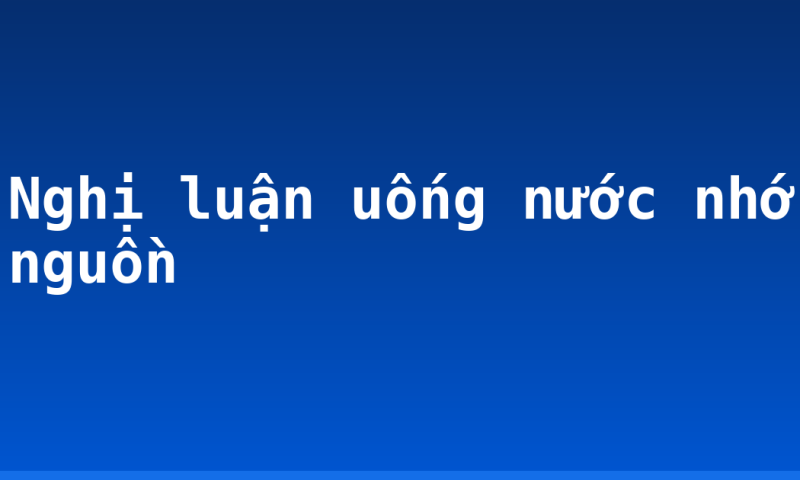 Nghị luận uống nước nhớ nguồn