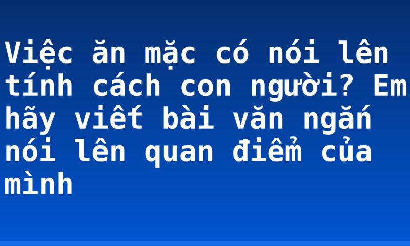Việc ăn mặc có nói lên tính cách con người? Em hãy viết bài văn ngắn nói lên quan điểm của mình