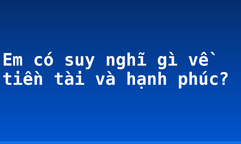 Em có suy nghĩ gì về tiền tài và hạnh phúc?