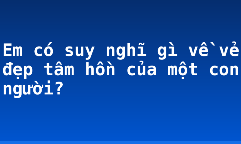 Em có suy nghĩ gì về vẻ đẹp tâm hồn của một con người?