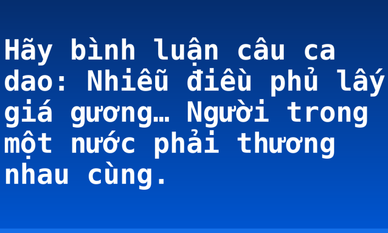 Hãy bình luận câu ca dao: Nhiễu điều phủ lấy giá gương… Người trong một nước phải thương nhau cùng.