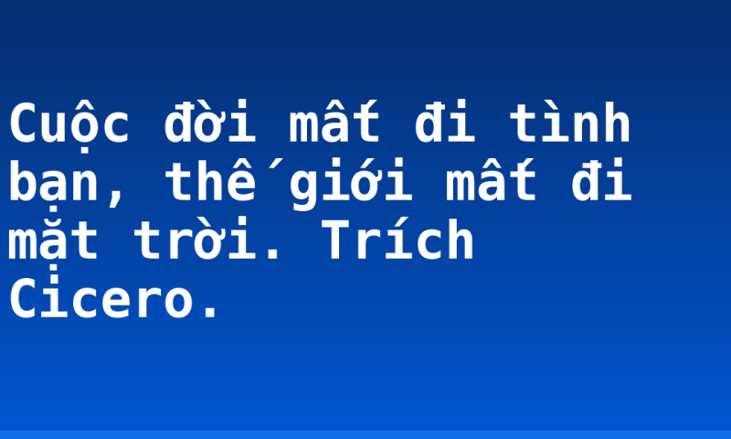 Cuộc đời mất đi tình bạn, thế giới mất đi mặt trời. Trích Cicero.
