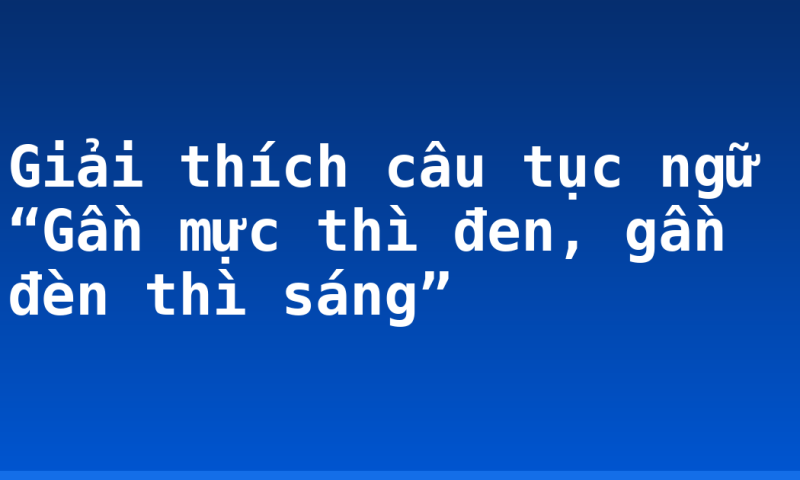 Giải thích câu tục ngữ “Gần mực thì đen, gần đèn thì sáng”